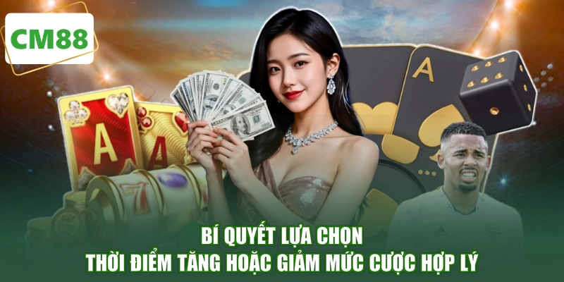 Bí quyết lựa chọn thời điểm tăng hoặc giảm mức cược hợp lý