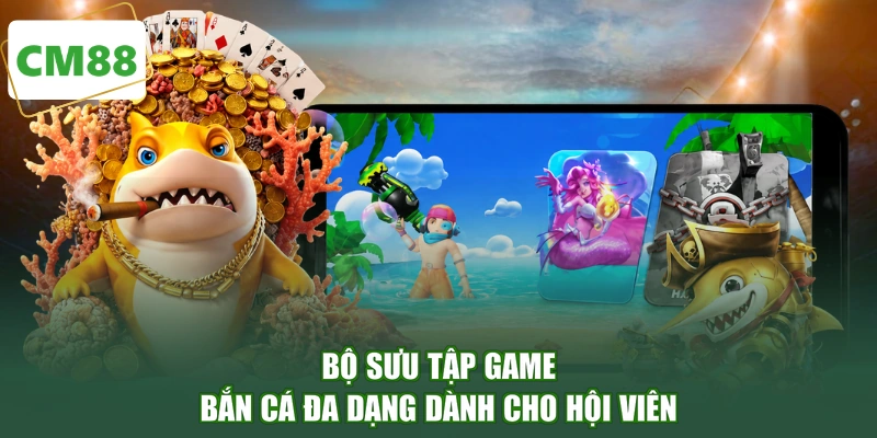 Bộ sưu tập game bắn cá đa dạng dành cho hội viên