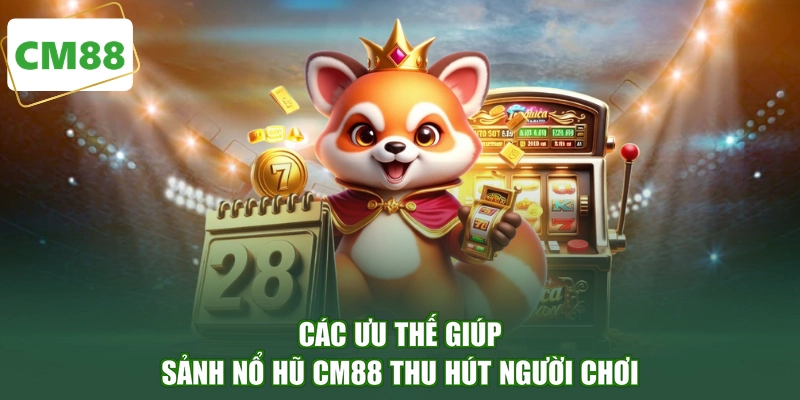 Các ưu thế giúp sảnh nổ hũ CM88 thu hút người chơi