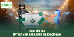 CM88 Lừa Đảo - Sự Thật Minh Bạch, Đánh Giá Khách Quan
