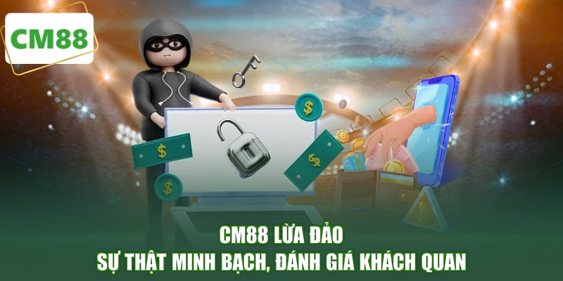CM88 Lừa Đảo - Sự Thật Minh Bạch, Đánh Giá Khách Quan