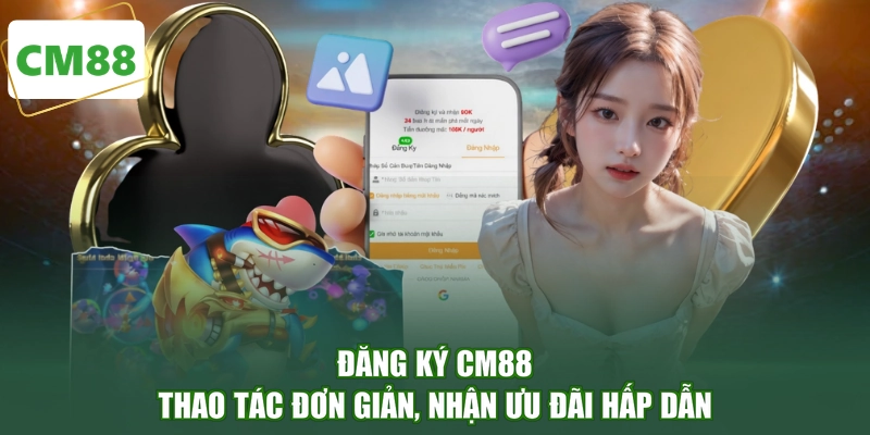 Đăng Ký CM88 - Thao Tác Đơn Giản, Nhận Ưu Đãi Hấp Dẫn