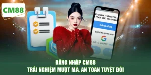 Đăng Nhập CM88 - Trải Nghiệm Mượt Mà, An Toàn Tuyệt Đối
