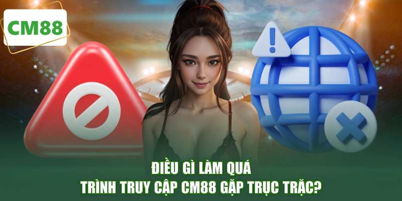 Điều gì làm quá trình truy cập CM88 gặp trục trặc?