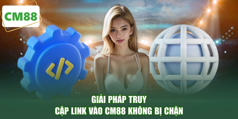 Giải pháp truy cập link vào CM88 không bị chặn