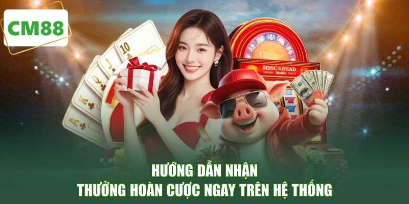 Hướng dẫn nhận thưởng hoàn cược ngay trên hệ thống