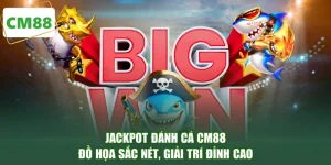Jackpot Đánh Cá CM88 - Đồ Họa Sắc Nét, Giải Trí Đỉnh Cao