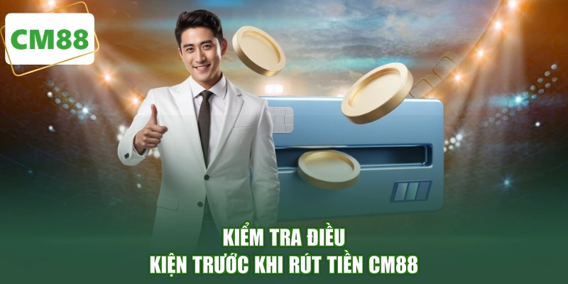 Kiểm tra điều kiện trước khi rút tiền CM88