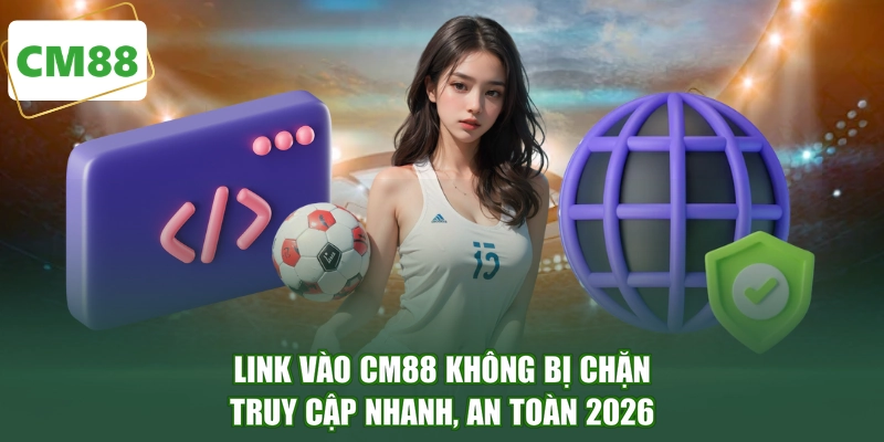 Link Vào CM88 Không Bị Chặn - Truy Cập Nhanh, An Toàn 2026
