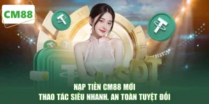 Nạp Tiền CM88 Mới - Thao Tác Siêu Nhanh, An Toàn Tuyệt Đối