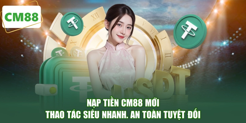 Nạp Tiền CM88 Mới - Thao Tác Siêu Nhanh, An Toàn Tuyệt Đối