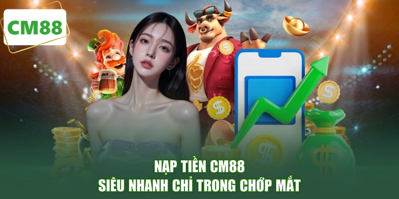Nạp tiền CM88 siêu nhanh chỉ trong chớp mắt