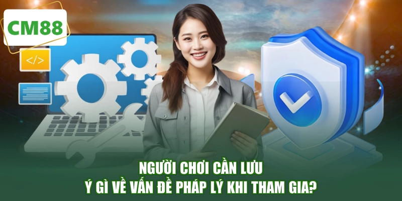 Người chơi cần lưu ý gì về vấn đề pháp lý khi tham gia?