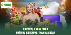Nhiệm Vụ 7 Ngày CM88 - Nhận Ưu Đãi Khủng, Tham Gia Ngay