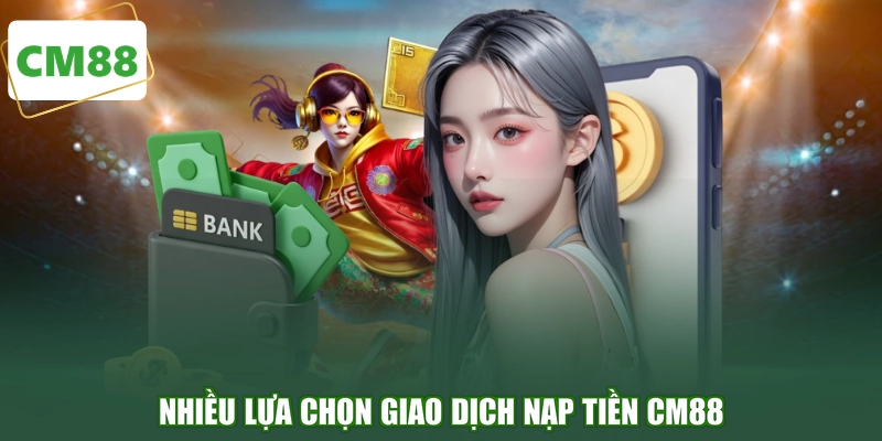 Nhiều lựa chọn giao dịch nạp tiền CM88