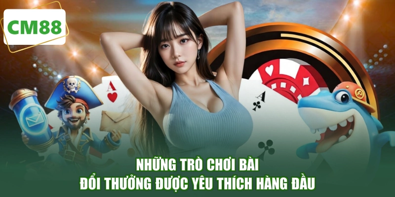 Những trò chơi bài đổi thưởng được yêu thích hàng đầu