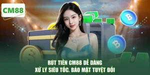 Rút Tiền CM88 Dễ Dàng - Xử Lý Siêu Tốc, Bảo Mật Tuyệt Đối