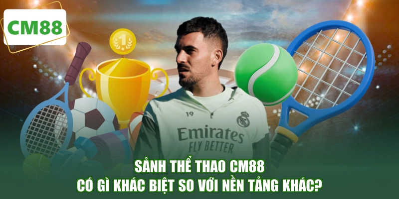 Sảnh thể thao CM88 có gì khác biệt so với nền tảng khác?