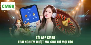 Tải App CM88 - Trải Nghiệm Mượt Mà, Giải Trí Mọi Lúc