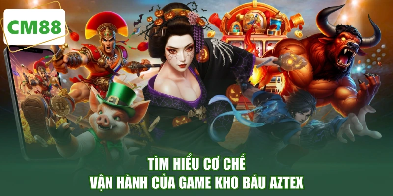Tìm hiểu cơ chế vận hành của game Kho Báu Aztex