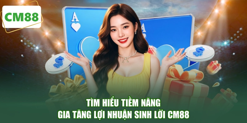 Tìm hiểu tiềm năng gia tăng lợi nhuận sinh lời CM88