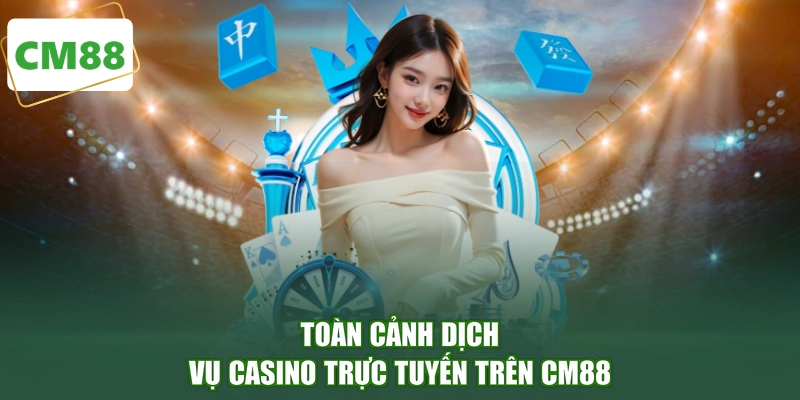 Toàn cảnh dịch vụ casino trực tuyến trên CM88