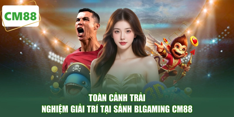 Toàn cảnh trải nghiệm giải trí tại sảnh BLGaming CM88