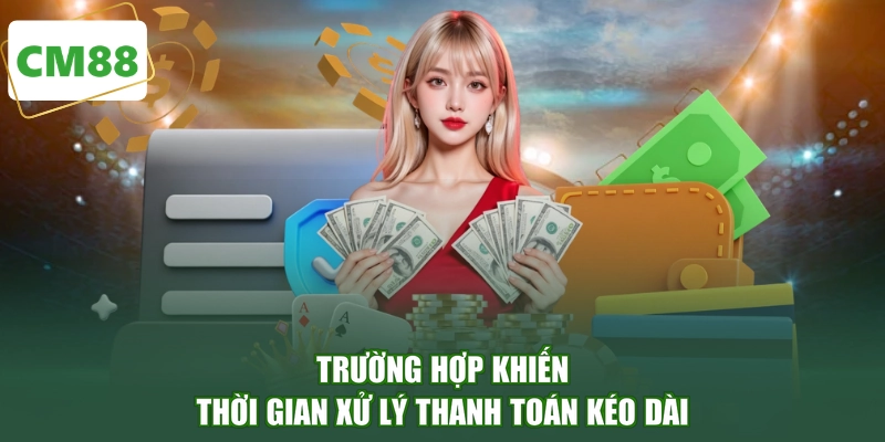 Trường hợp khiến thời gian xử lý thanh toán kéo dài