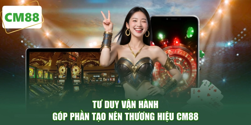 Tư duy vận hành góp phần tạo nên thương hiệu CM88