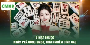 Ù Mạt Chược - Khám Phá Cùng CM88, Trải Nghiệm Đỉnh Cao
