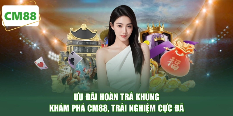Ưu Đãi Hoàn Trả Khủng - Khám Phá CM88, Trải Nghiệm Cực Đã
