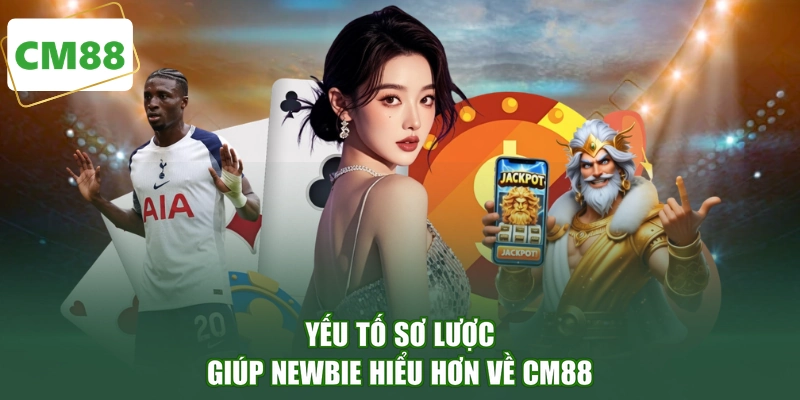 Yếu tố sơ lược giúp newbie hiểu hơn về CM88